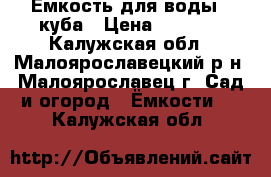 Емкость для воды 3 куба › Цена ­ 9 000 - Калужская обл., Малоярославецкий р-н, Малоярославец г. Сад и огород » Ёмкости   . Калужская обл.